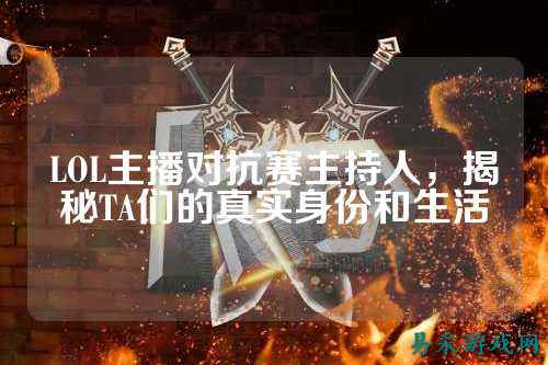 LOL主播对抗赛主持人,揭秘TA们的真实身份和生活