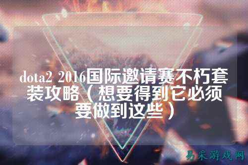 dota2 2016国际邀请赛不朽套装攻略(想要得到它必须要做到这些)