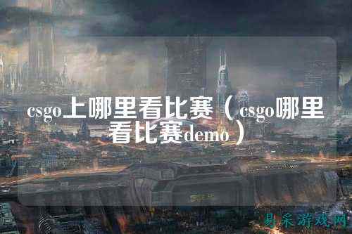 csgo上哪里看比赛(csgo哪里看比赛demo)