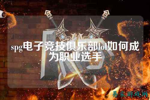 spg电子竞技俱乐部lol如何成为职业选手