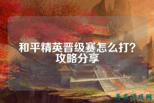 和平精英晋级赛怎么打?攻略分享