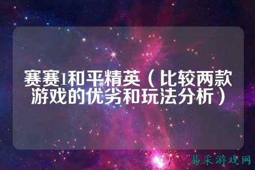 赛赛1和平精英(比较两款游戏的优劣和玩法分析)