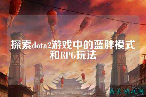 探索dota2游戏中的蓝胖模式和RPG玩法