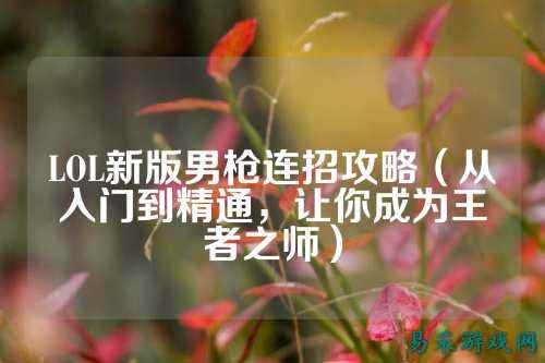 LOL新版男枪连招攻略(从入门到精通,让你成为王者之师)