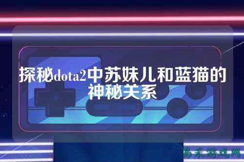 探秘dota2中苏妹儿和蓝猫的神秘关系