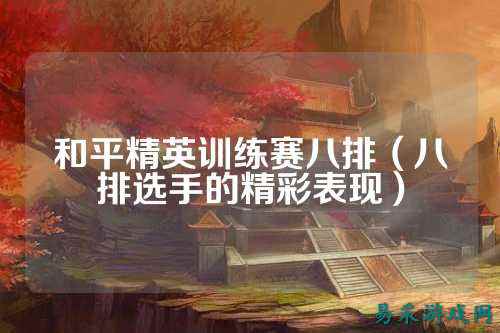 和平精英训练赛八排(八排选手的精彩表现)