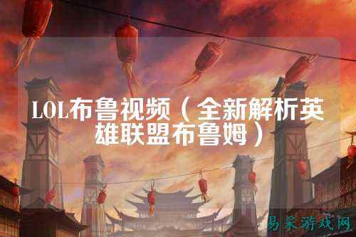 LOL布鲁视频(全新解析英雄联盟布鲁姆)