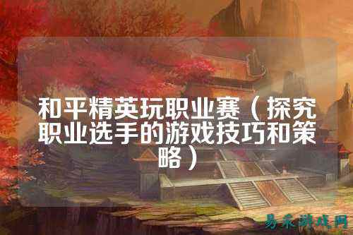 和平精英玩职业赛(探究职业选手的游戏技巧和策略)