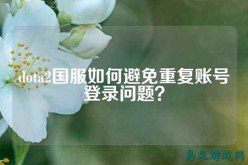 dota2国服如何避免重复账号登录问题?