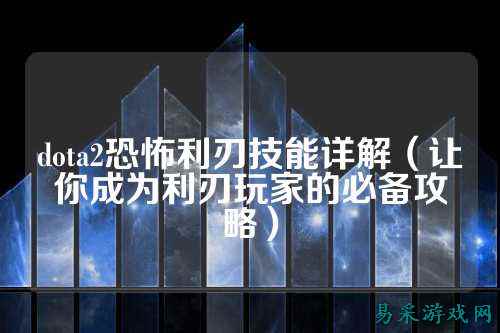 dota2恐怖利刃技能详解(让你成为利刃玩家的必备攻略)