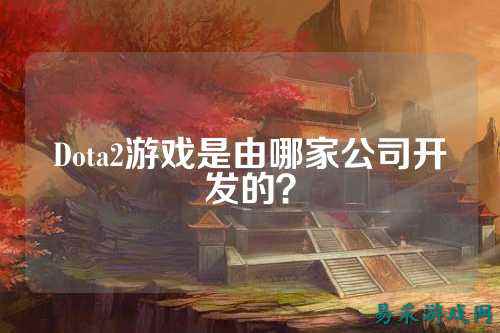 Dota2游戏是由哪家公司开发的?