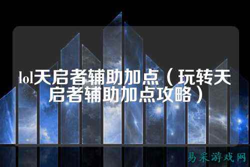 lol天启者辅助加点(玩转天启者辅助加点攻略)
