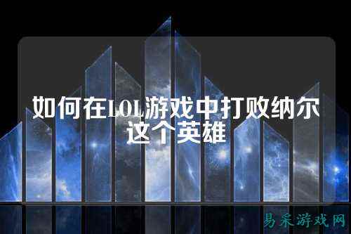 如何在LOL游戏中打败纳尔这个英雄