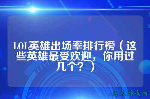 LOL英雄出场率排行榜(这些英雄最受欢迎,你用过几个?)