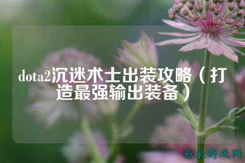 dota2沉迷术士出装攻略(打造最强输出装备)