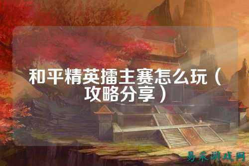 和平精英擂主赛怎么玩(攻略分享)