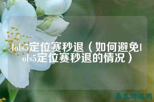 lols5定位赛秒退(如何避免lols5定位赛秒退的情况)