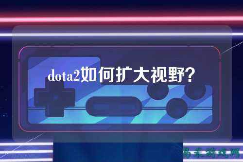 dota2如何扩大视野?