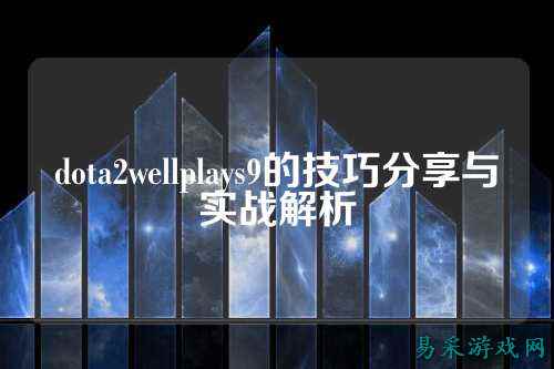 dota2wellplays9的技巧分享与实战解析