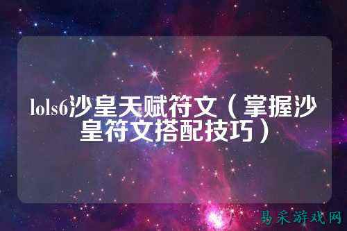 lols6沙皇天赋符文(掌握沙皇符文搭配技巧)