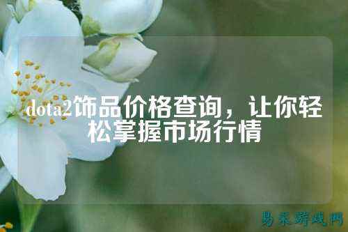 dota2饰品价格查询,让你轻松掌握市场行情