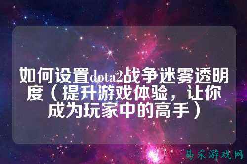如何设置dota2战争迷雾透明度（提升游戏体验，让你成为玩家中的高手）
