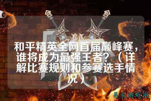 和平精英全网首届巅峰赛，谁将成为最强王者？（详解比赛规则和参赛选手情况）