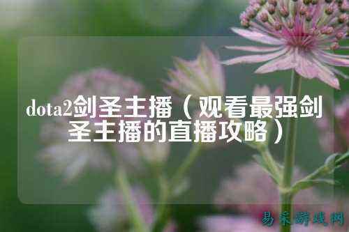 dota2剑圣主播（观看最强剑圣主播的直播攻略）
