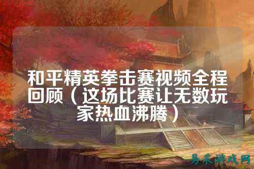 和平精英拳击赛视频全程回顾(这场比赛让无数玩家热血沸腾)