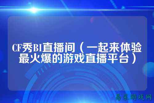 CF秀BI直播间(一起来体验最火爆的游戏直播平台)