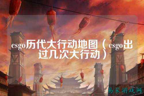 csgo历代大行动地图(csgo出过几次大行动)
