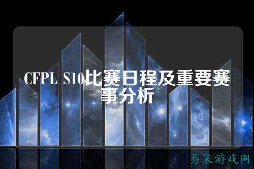 CFPL S10比赛日程及重要赛事分析