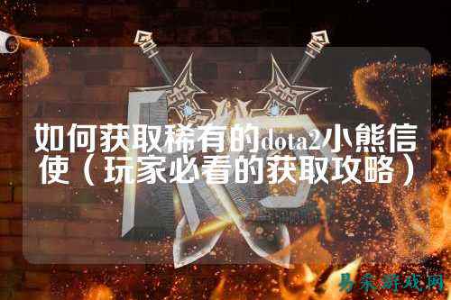 如何获取稀有的dota2小熊信使（玩家必看的获取攻略）