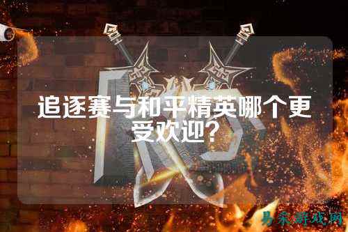 追逐赛与和平精英哪个更受欢迎？