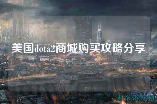 美国dota2商城购买攻略分享