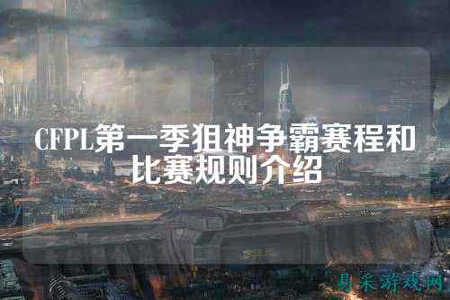 CFPL第一季狙神争霸赛程和比赛规则介绍