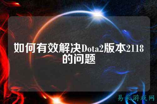 如何有效解决Dota2版本2118的问题