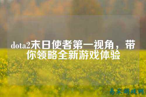 dota2末日使者第一视角，带你领略全新游戏体验