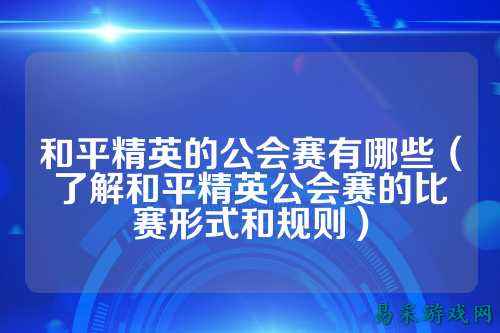 和平精英的公会赛有哪些（了解和平精英公会赛的比赛形式和规则）