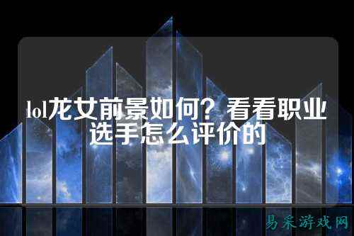 lol龙女前景如何？看看职业选手怎么评价的