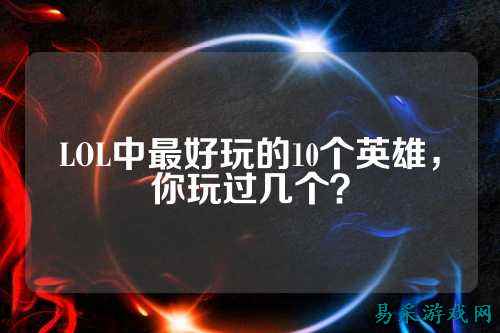 LOL中最好玩的10个英雄，你玩过几个？