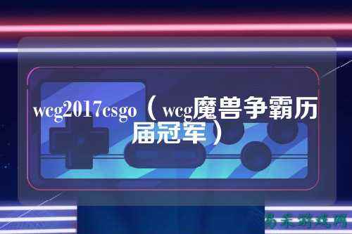 wcg2017csgo（wcg魔兽争霸历届冠军）