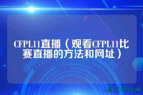 CFPL11直播（观看CFPL11比赛直播的方法和网址）