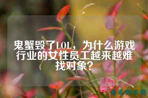 鬼蟹毁了LOL，为什么游戏行业的女性员工越来越难找对象？