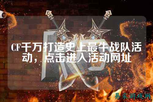 CF千万打造史上最牛战队活动，点击进入活动网址