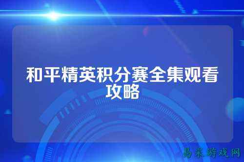 和平精英积分赛全集观看攻略