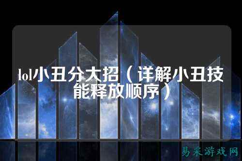 lol小丑分大招（详解小丑技能释放顺序）