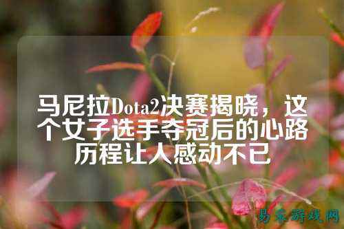 马尼拉Dota2决赛揭晓，这个女子选手夺冠后的心路历程让人感动不已