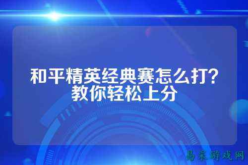 和平精英经典赛怎么打？教你轻松上分