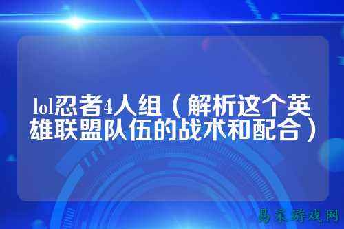 lol忍者4人组（解析这个英雄联盟队伍的战术和配合）